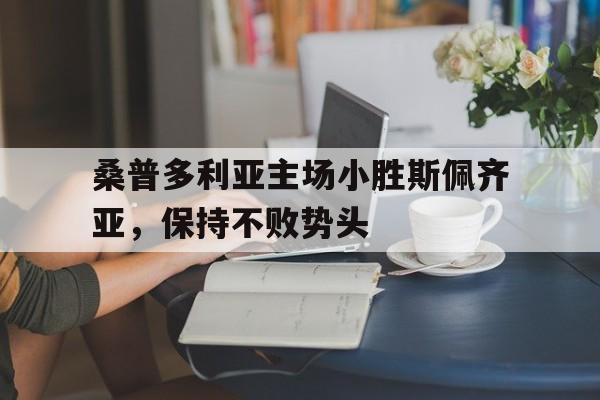桑普多利亚主场小胜斯佩齐亚，保持不败势头的简单介绍